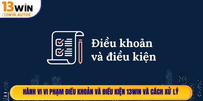 Hành vi vi phạm điều khoản và điều kiện 13WIN và cách xử lý