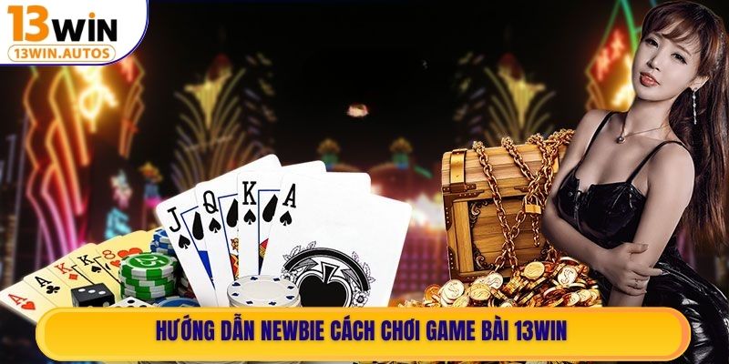 Hướng dẫn newbie cách chơi Game Bài 13WIN