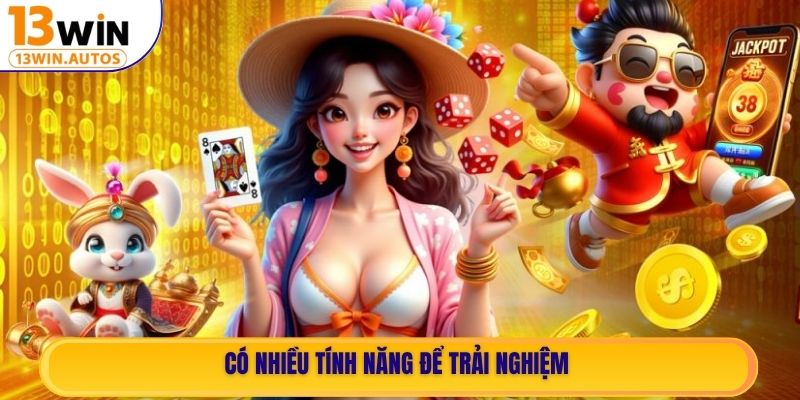 Có nhiều tính năng để trải nghiệm