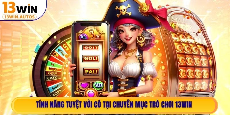 Tính năng tuyệt vời có tại chuyên mục Trò Chơi 13WIN